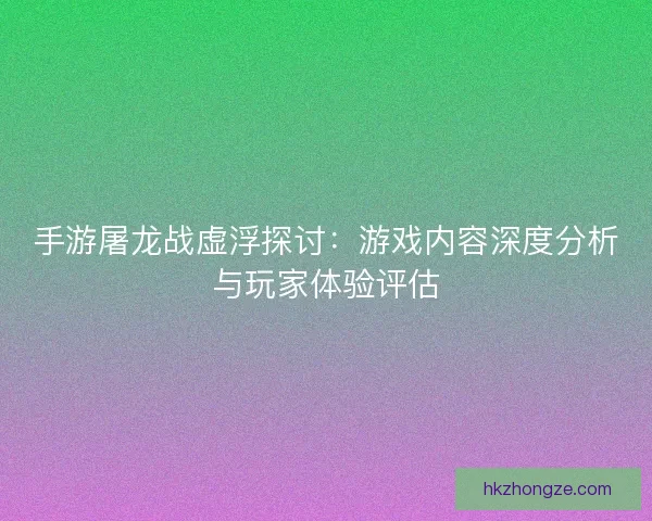手游屠龙战虚浮探讨：游戏内容深度分析与玩家体验评估