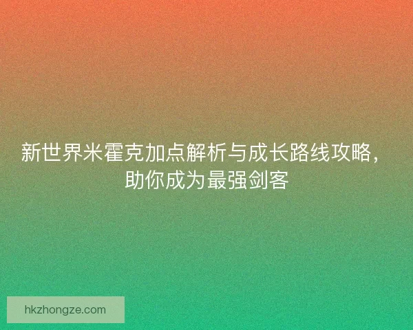 新世界米霍克加点解析与成长路线攻略，助你成为最强剑客