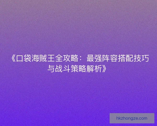 《口袋海贼王全攻略：最强阵容搭配技巧与战斗策略解析》